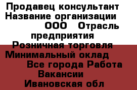 Продавец-консультант › Название организации ­ Bona Dea, ООО › Отрасль предприятия ­ Розничная торговля › Минимальный оклад ­ 80 000 - Все города Работа » Вакансии   . Ивановская обл.